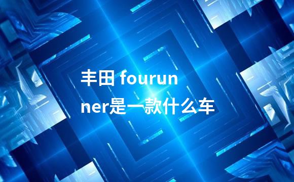 丰田 fourunner是一款什么车